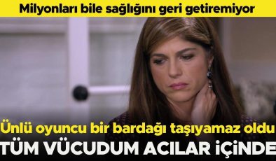 Milyonları bile sağlığını geri getiremiyor… Ünlü oyuncu bir bardağı taşıyamaz oldu… ‘Bütün vücudum acılar içinde’